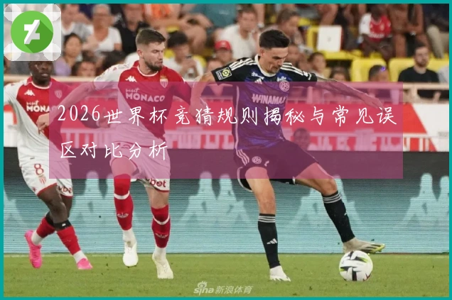 2026世界杯竞猜规则揭秘与常见误区对比分析