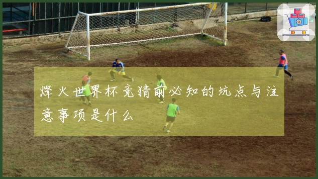烽火世界杯竞猜前必知的坑点与注意事项是什么