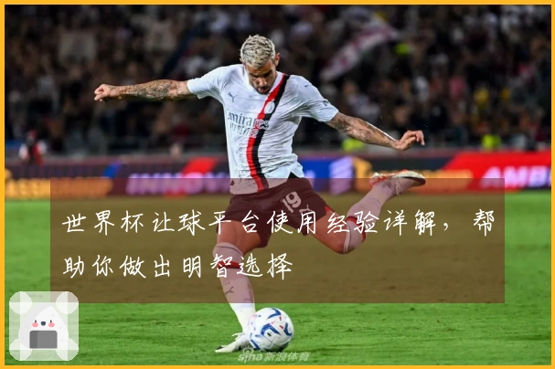 世界杯让球平台使用经验详解，帮助你做出明智选择