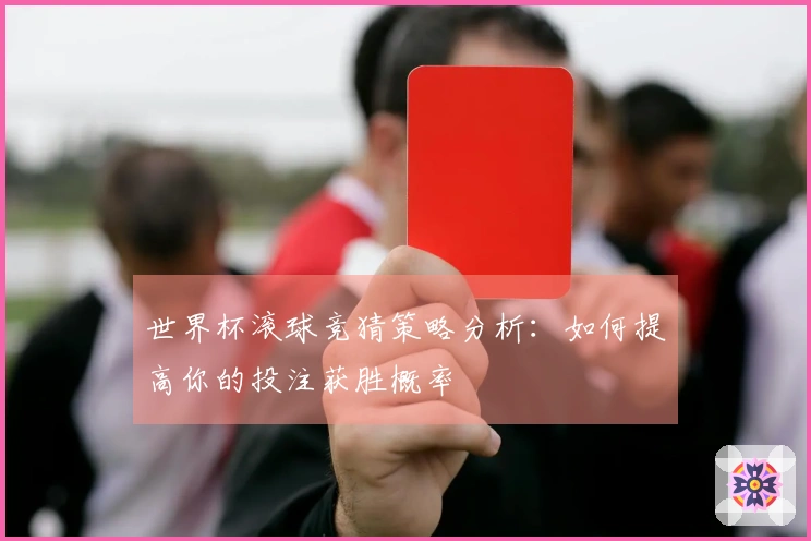 世界杯滚球竞猜策略分析：如何提高你的投注获胜概率