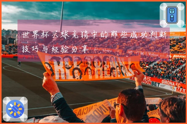 世界杯买球竞猜中的那些成功判断技巧与经验分享