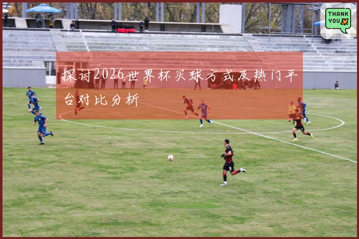 探讨2026世界杯买球方式及热门平台对比分析