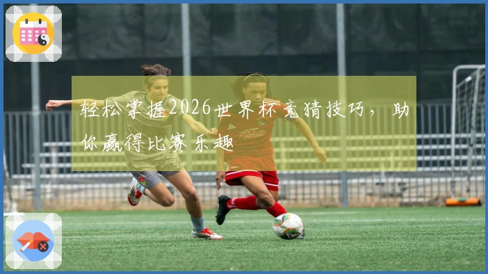 轻松掌握2026世界杯竞猜技巧，助你赢得比赛乐趣