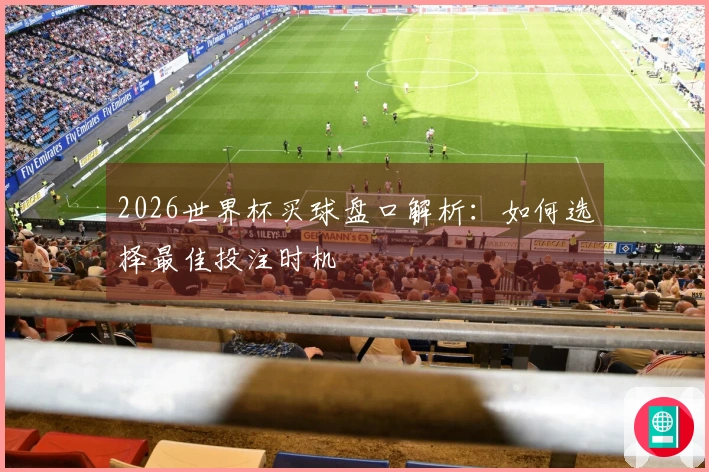 2026世界杯买球盘口解析：如何选择最佳投注时机