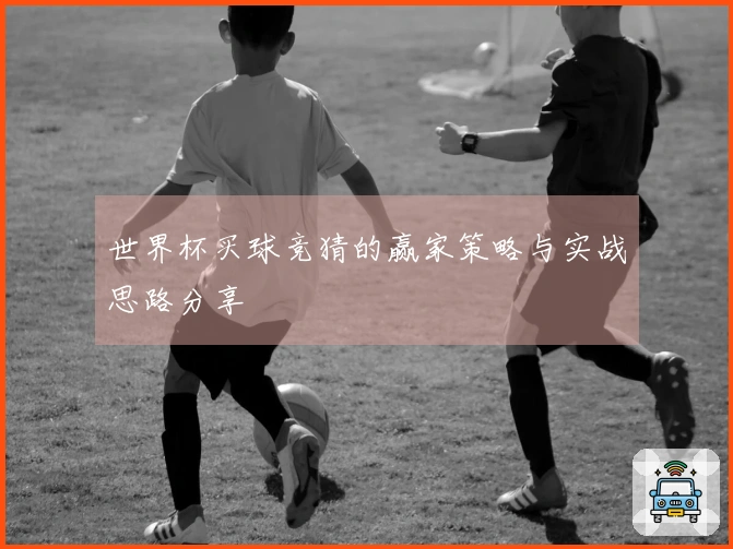 世界杯买球竞猜的赢家策略与实战思路分享