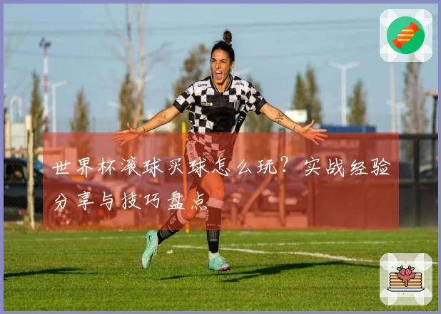 世界杯滚球买球怎么玩?实战经验分享与技巧盘点