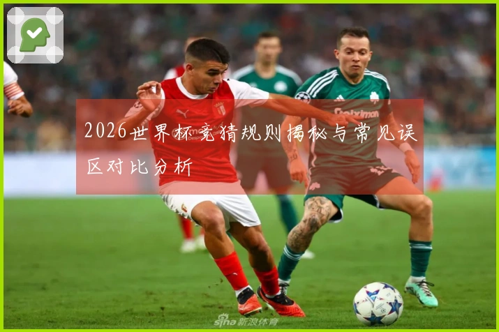 2026世界杯竞猜规则揭秘与常见误区对比分析