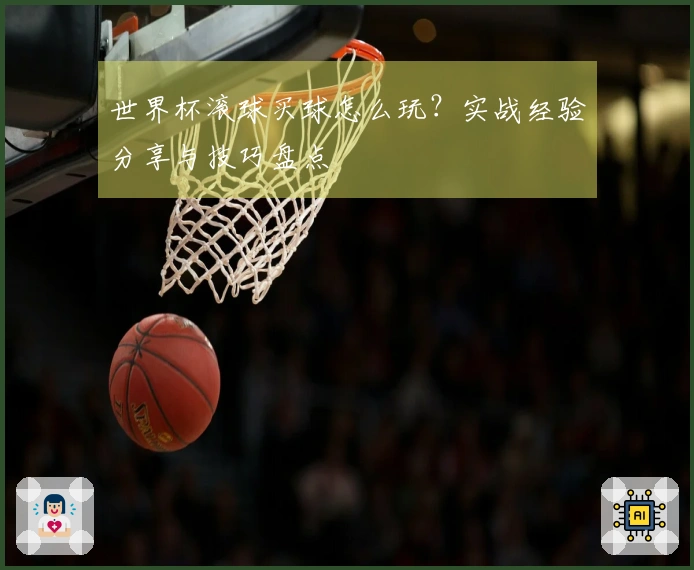 世界杯滚球买球怎么玩？实战经验分享与技巧盘点