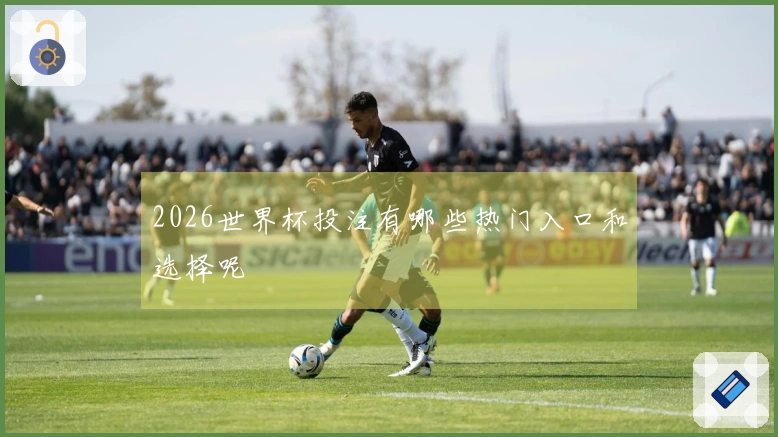 2026世界杯投注有哪些热门入口和选择呢
