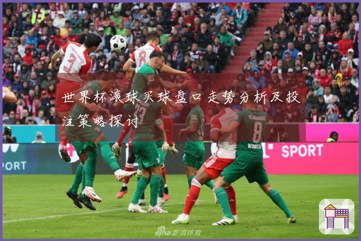世界杯滚球买球盘口走势分析及投注策略探讨