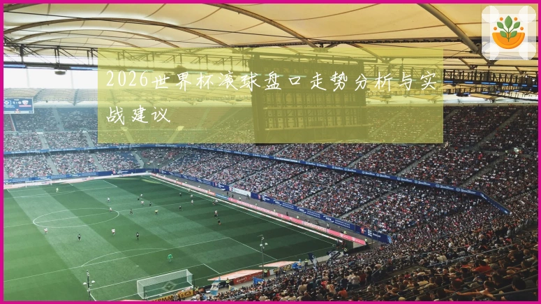 2026世界杯滚球盘口走势分析与实战建议