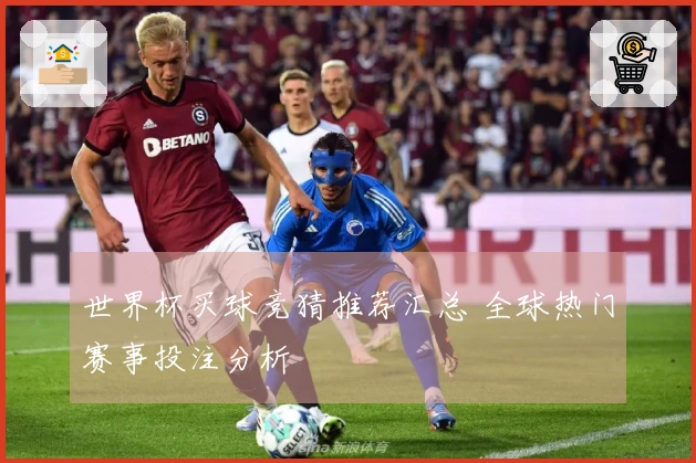 世界杯买球竞猜推荐汇总 全球热门赛事投注分析