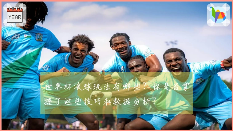 世界杯滚球玩法有哪些？你是否掌握了这些技巧和数据分析？