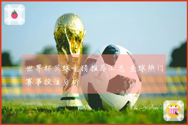 世界杯买球竞猜推荐汇总 全球热门赛事投注分析