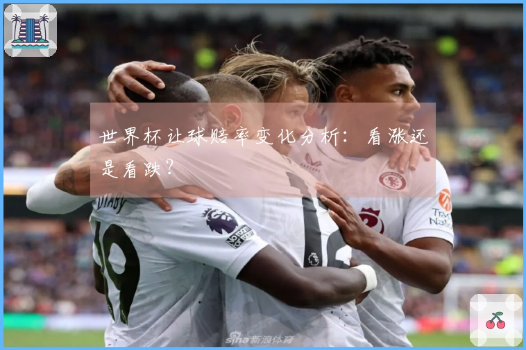 世界杯让球赔率变化分析：看涨还是看跌？