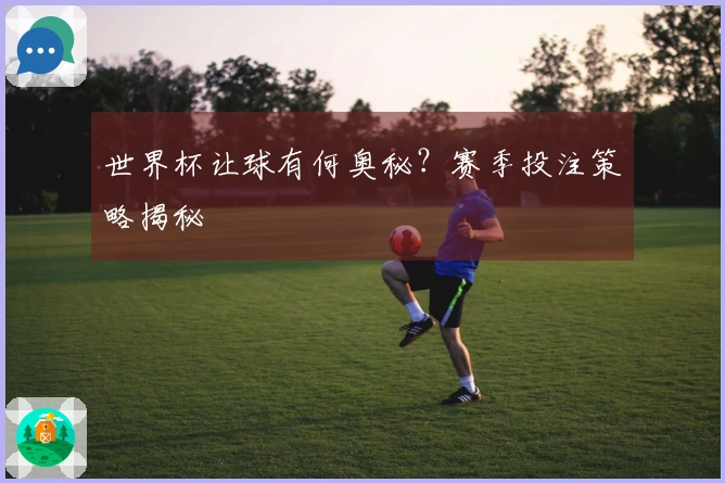 世界杯让球有何奥秘？赛季投注策略揭秘