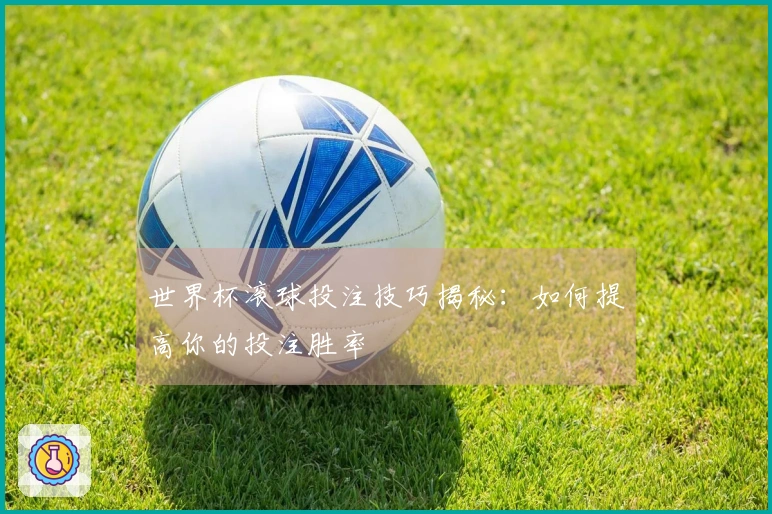 世界杯滚球投注技巧揭秘：如何提高你的投注胜率