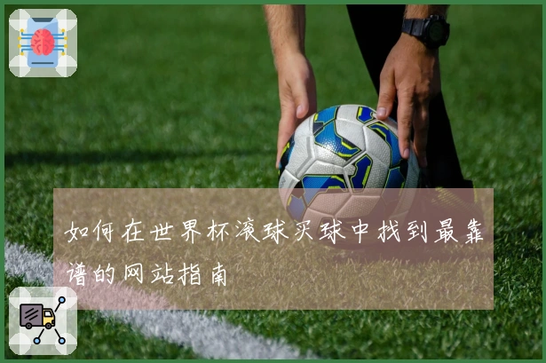 如何在世界杯滚球买球中找到最靠谱的网站指南