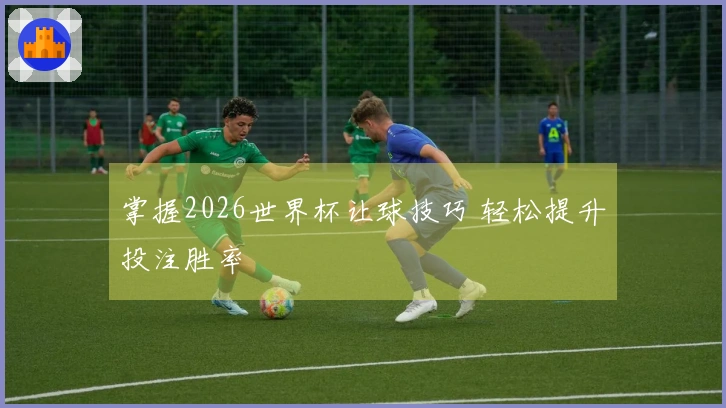 掌握2026世界杯让球技巧 轻松提升投注胜率