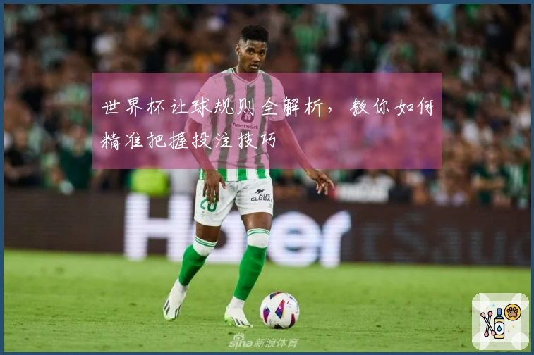 世界杯让球规则全解析，教你如何精准把握投注技巧