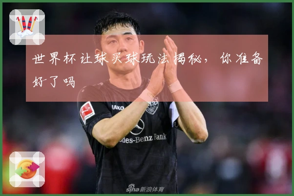 世界杯让球买球玩法揭秘，你准备好了吗