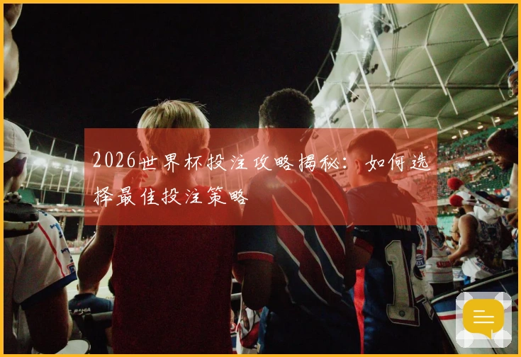 2026世界杯投注攻略揭秘：如何选择最佳投注策略