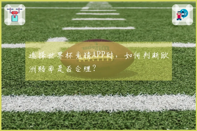 选择世界杯竞猜APP时，如何判断欧洲赔率是否合理？