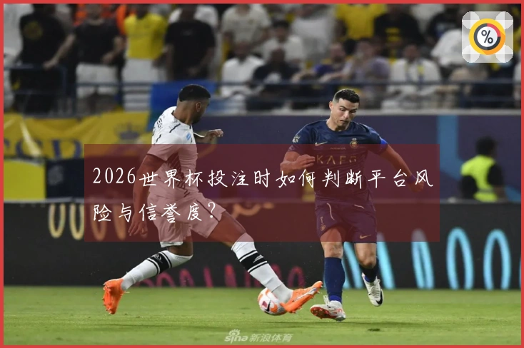 2026世界杯投注时如何判断平台风险与信誉度？
