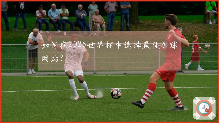 如何在2026世界杯中选择最佳买球网站？