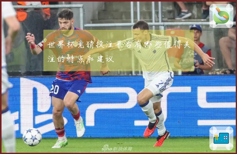 世界杯竞猜投注平台有哪些值得关注的特点和建议