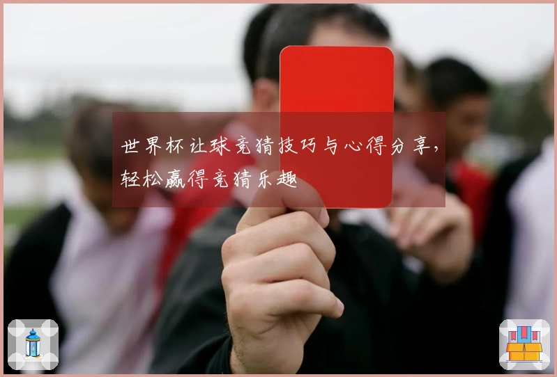 世界杯让球竞猜技巧与心得分享，轻松赢得竞猜乐趣